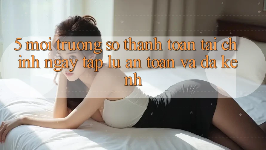 5. Môi trường số thanh toán tài chính: Ngay tắp lự, an toàn và đa kênh 5. Môi trường số thanh toán tài chính: Ngay tắp lự, an toàn và đa kênh