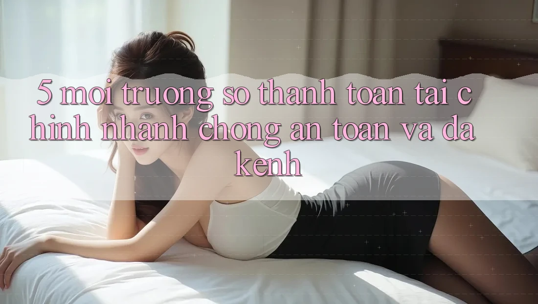 5. Môi trường số thanh toán tài chính: Nhanh chóng, an toàn và đa kênh 5. Môi trường số thanh toán tài chính: Nhanh chóng, an toàn và đa kênh
