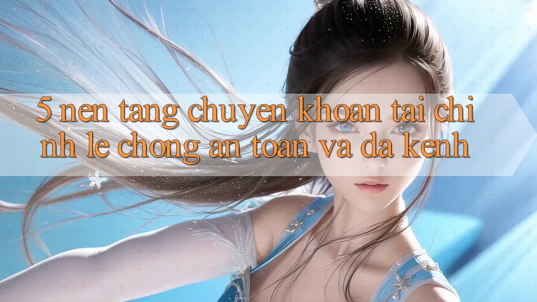 5. Nền tảng chuyển khoản tài chính: Lẹ chóng, an toàn và đa kênh