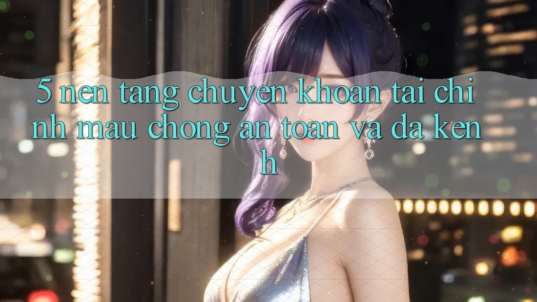 5. Nền tảng chuyển khoản tài chính: Mau chóng, an toàn và đa kênh 5. Nền tảng chuyển khoản tài chính: Mau chóng, an toàn và đa kênh