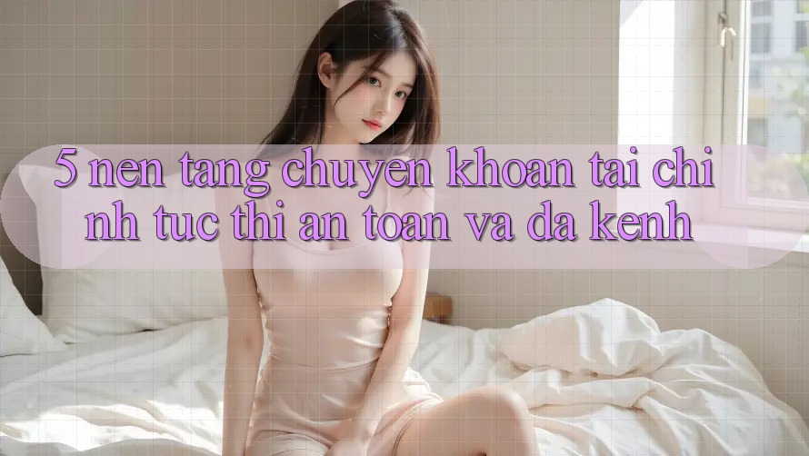 5. Nền tảng chuyển khoản tài chính: Tức thì, an toàn và đa kênh 5. Nền tảng chuyển khoản tài chính: Tức thì, an toàn và đa kênh