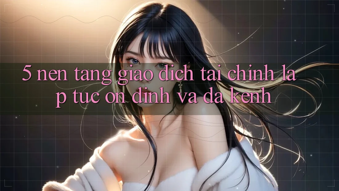 5. Nền tảng giao dịch tài chính: Lập tức, ổn định và đa kênh 5. Nền tảng giao dịch tài chính: Lập tức, ổn định và đa kênh
