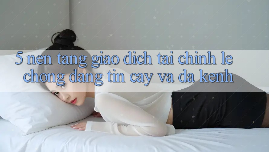 5. Nền tảng giao dịch tài chính: Lẹ chóng, đáng tin cậy và đa kênh 5. Nền tảng giao dịch tài chính: Lẹ chóng, đáng tin cậy và đa kênh