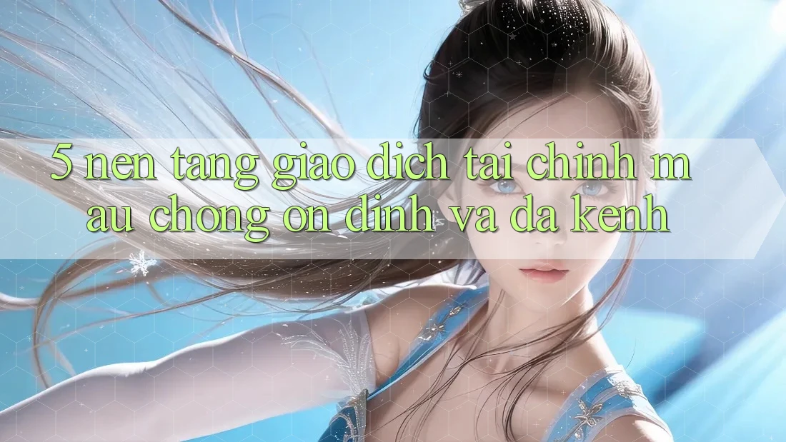 5. Nền tảng giao dịch tài chính: Mau chóng, ổn định và đa kênh