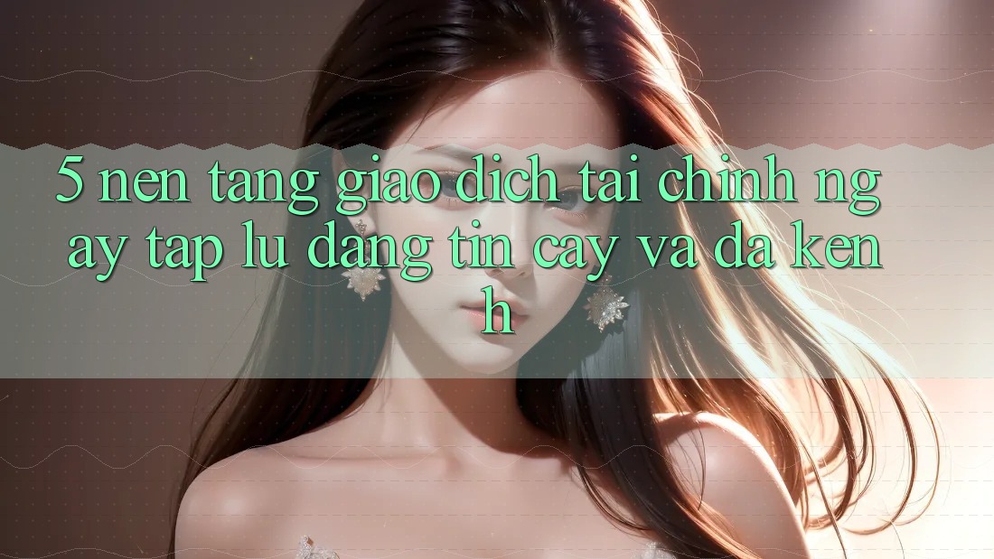 5. Nền tảng giao dịch tài chính: Ngay tắp lự, đáng tin cậy và đa kênh 5. Nền tảng giao dịch tài chính: Ngay tắp lự, đáng tin cậy và đa kênh