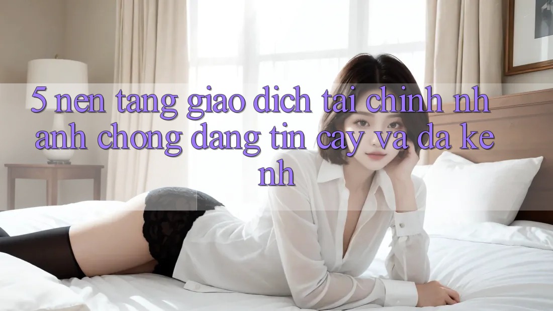 5. Nền tảng giao dịch tài chính: Nhanh chóng, đáng tin cậy và đa kênh 5. Nền tảng giao dịch tài chính: Nhanh chóng, đáng tin cậy và đa kênh