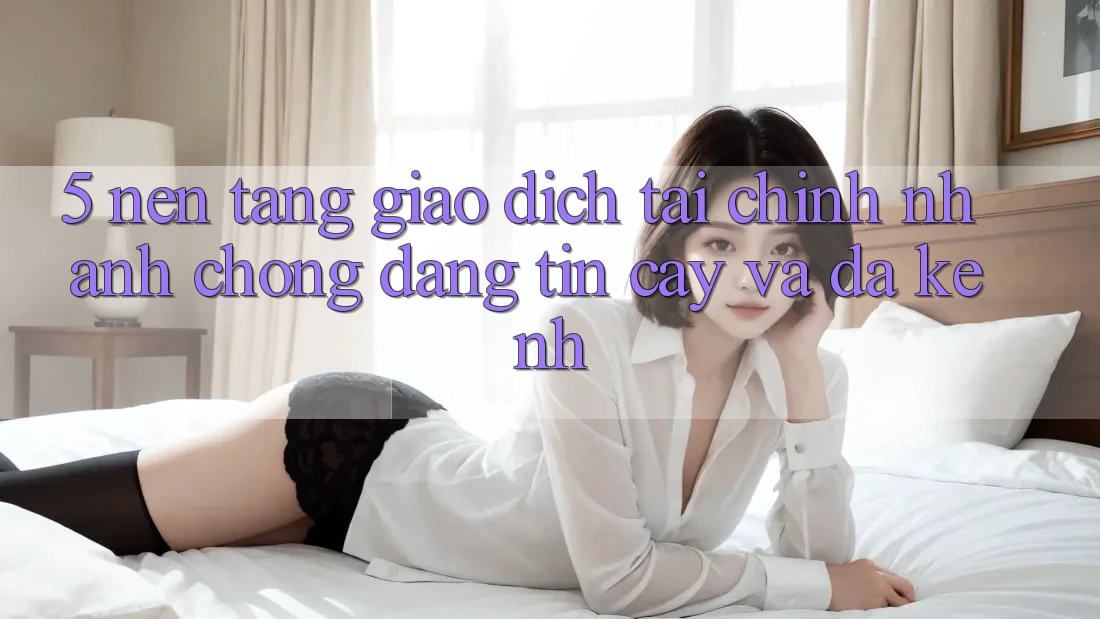 5. Nền tảng giao dịch tài chính: Nhanh chóng, đáng tin cậy và đa kênh
