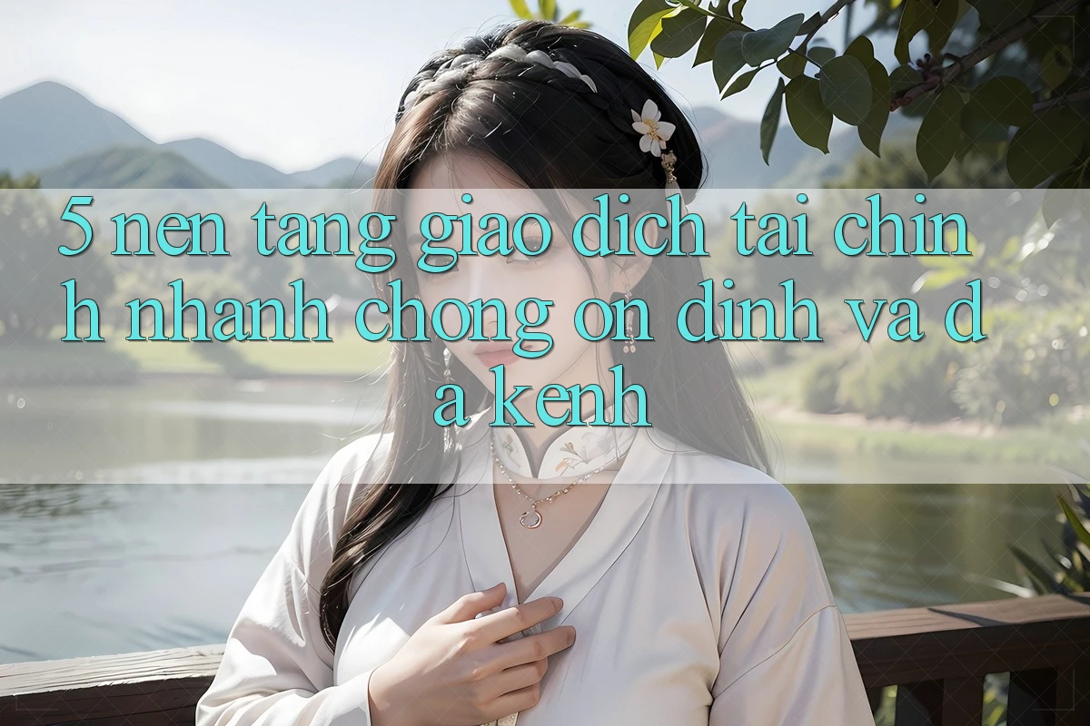 5. Nền tảng giao dịch tài chính: Nhanh chóng, ổn định và đa kênh