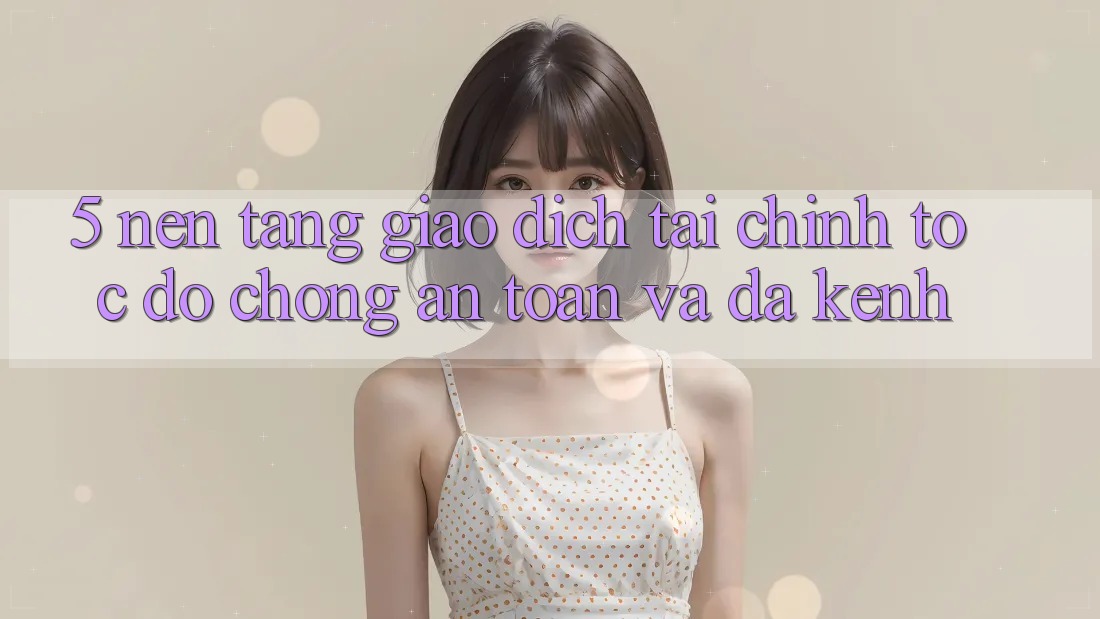 5. Nền tảng giao dịch tài chính: Tốc độ chóng, an toàn và đa kênh 5. Nền tảng giao dịch tài chính: Tốc độ chóng, an toàn và đa kênh