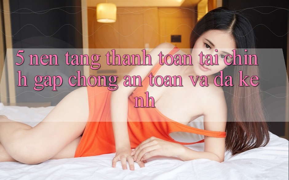 5. Nền tảng thanh toán tài chính: Gấp chóng, an toàn và đa kênh 5. Nền tảng thanh toán tài chính: Gấp chóng, an toàn và đa kênh