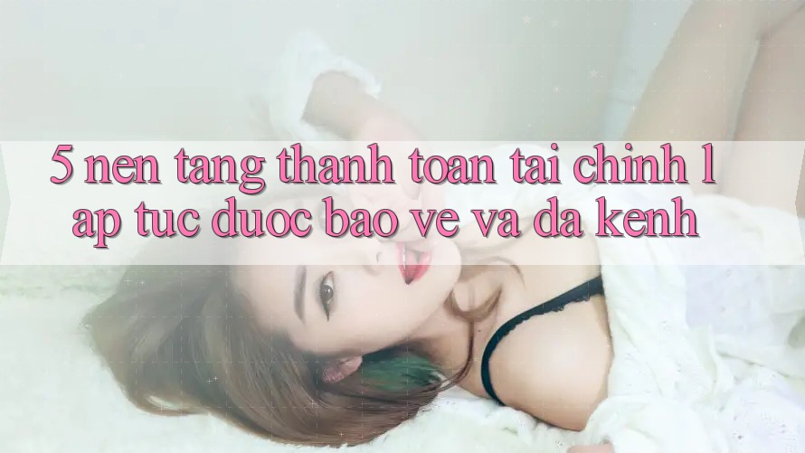 5. Nền tảng thanh toán tài chính: Lập tức, được bảo vệ và đa kênh 5. Nền tảng thanh toán tài chính: Lập tức, được bảo vệ và đa kênh