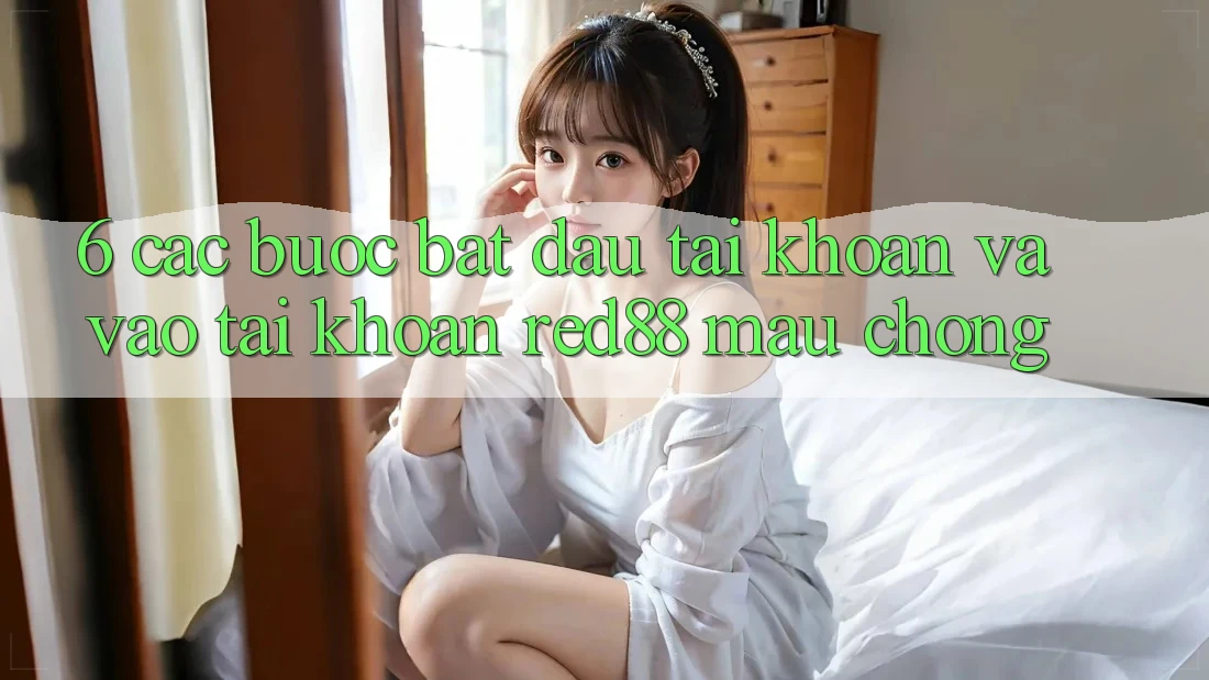 6. Các bước bắt đầu tài khoản và vào tài khoản Red88 mau chóng 6. Các bước bắt đầu tài khoản và vào tài khoản Red88 mau chóng