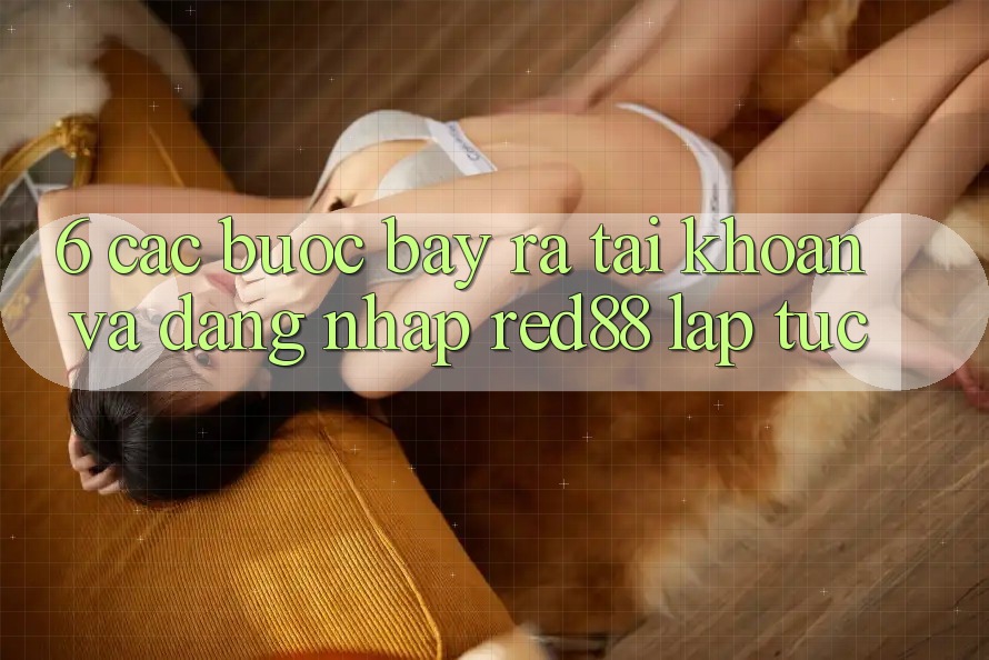 6. Các bước bày ra tài khoản và đăng nhập Red88 lập tức 6. Các bước bày ra tài khoản và đăng nhập Red88 lập tức