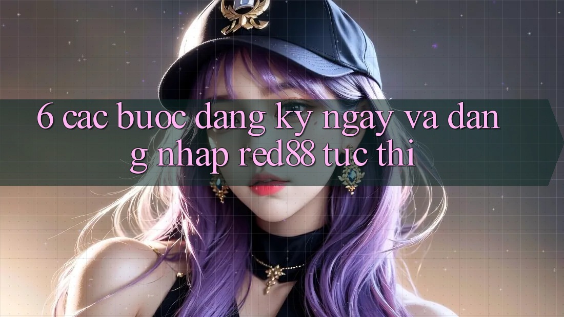 6. Các bước đăng ký ngay và đăng nhập Red88 tức thì