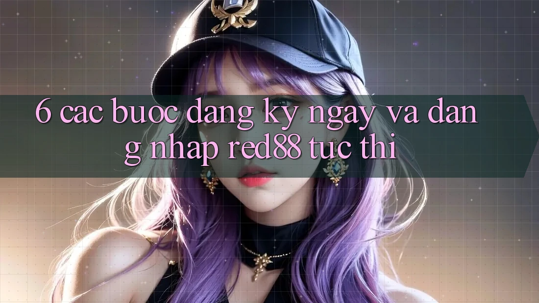 6. Các bước đăng ký ngay và đăng nhập Red88 tức thì