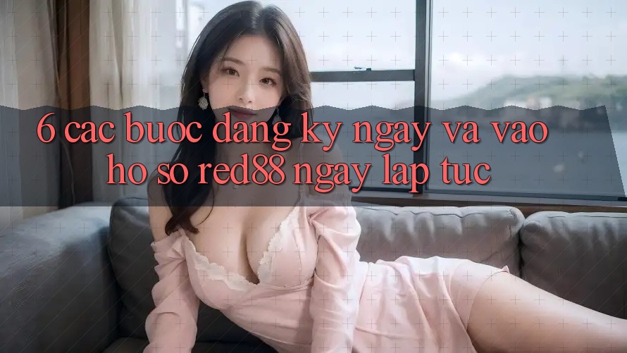 6. Các bước đăng ký ngay và vào hồ sơ Red88 ngay lập tức