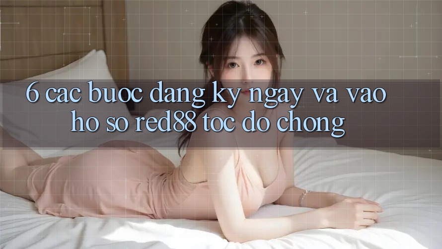 6. Các bước đăng ký ngay và vào hồ sơ Red88 tốc độ chóng