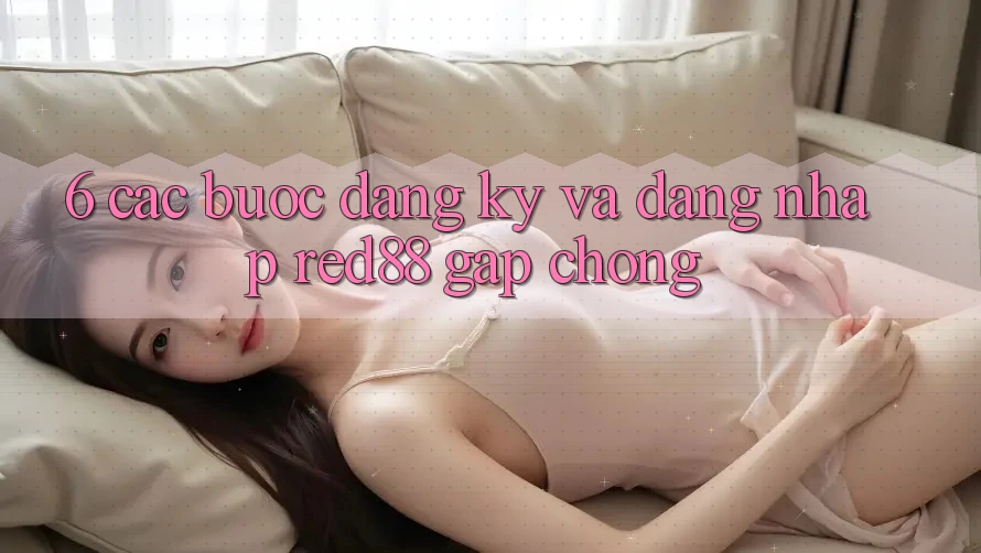 6. Các bước đăng ký và đăng nhập Red88 gấp chóng 6. Các bước đăng ký và đăng nhập Red88 gấp chóng