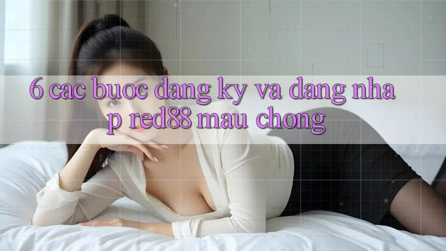 6. Các bước đăng ký và đăng nhập Red88 mau chóng