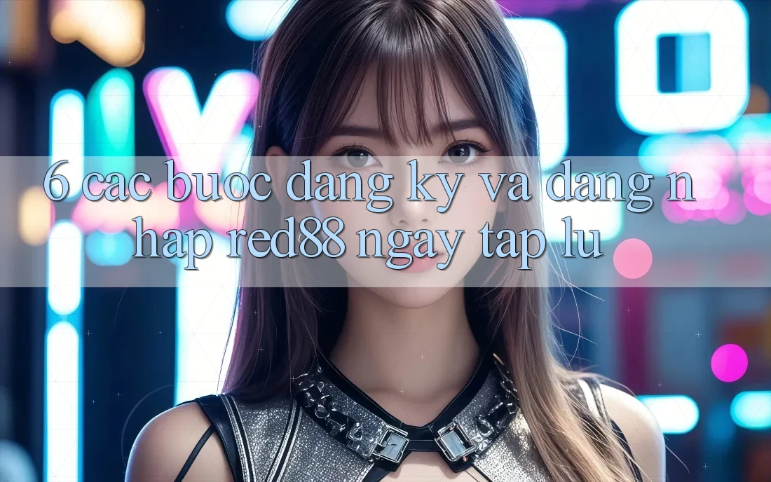 6. Các bước đăng ký và đăng nhập Red88 ngay tắp lự 6. Các bước đăng ký và đăng nhập Red88 ngay tắp lự