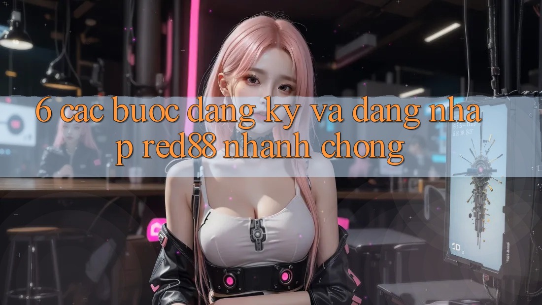 6. Các bước đăng ký và đăng nhập Red88 nhanh chóng 6. Các bước đăng ký và đăng nhập Red88 nhanh chóng