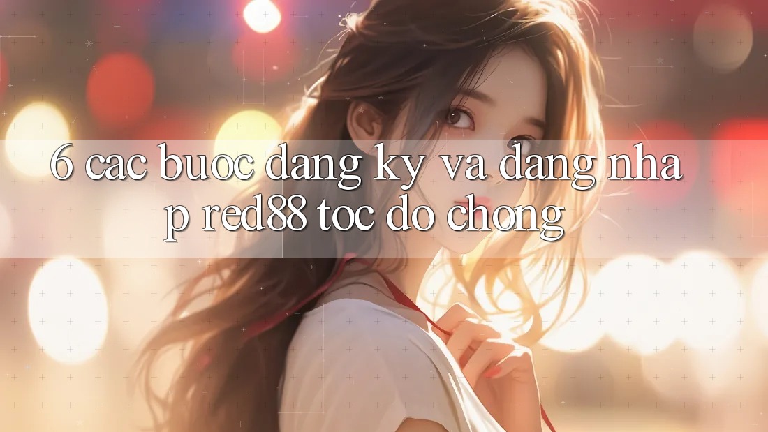 6. Các bước đăng ký và đăng nhập Red88 tốc độ chóng