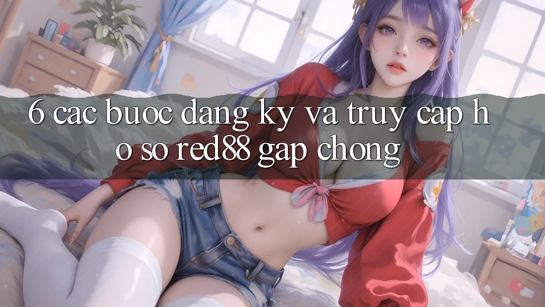 6. Các bước đăng ký và truy cập hồ sơ Red88 gấp chóng