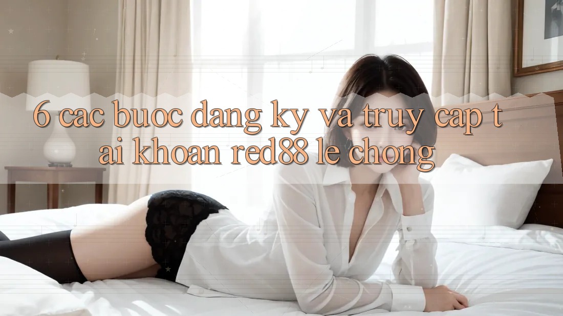 6. Các bước đăng ký và truy cập tài khoản Red88 lẹ chóng 6. Các bước đăng ký và truy cập tài khoản Red88 lẹ chóng