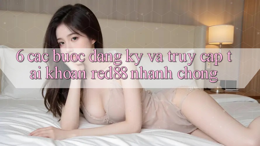 6. Các bước đăng ký và truy cập tài khoản Red88 nhanh chóng