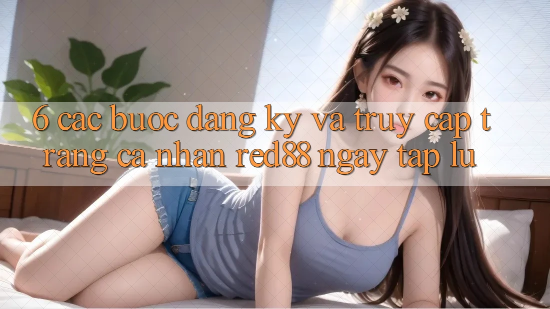 6. Các bước đăng ký và truy cập trang cá nhân Red88 ngay tắp lự