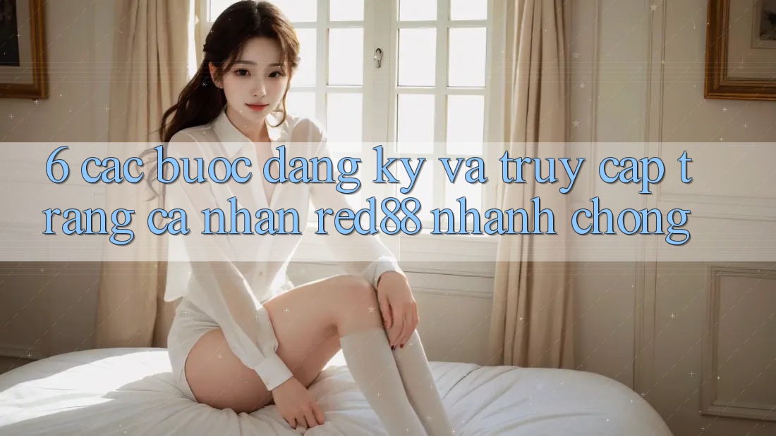 6. Các bước đăng ký và truy cập trang cá nhân Red88 nhanh chóng 6. Các bước đăng ký và truy cập trang cá nhân Red88 nhanh chóng