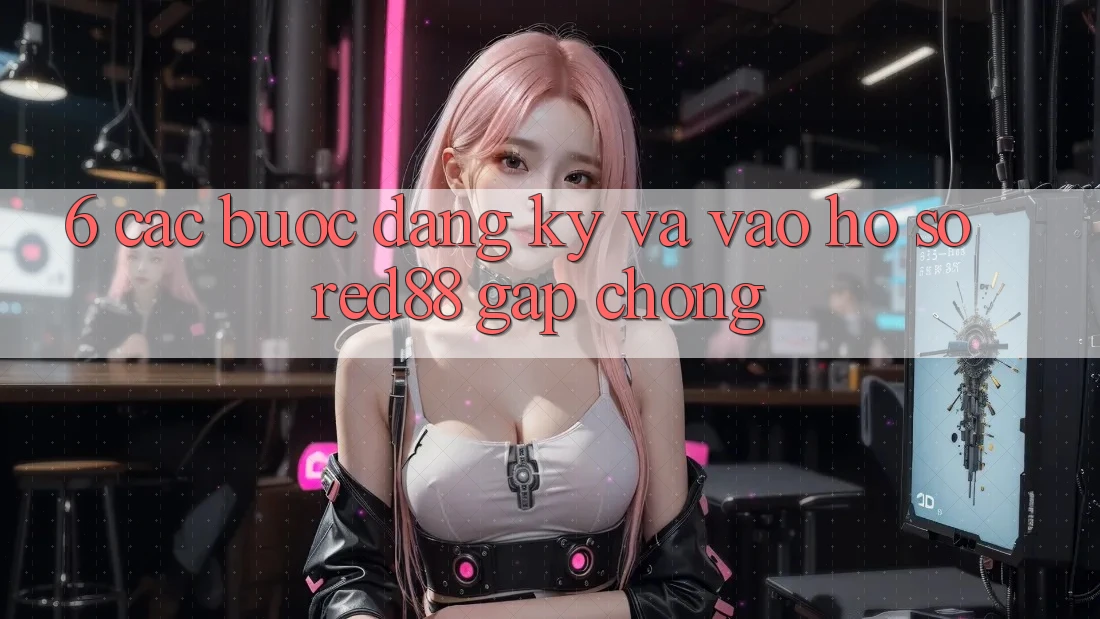 6. Các bước đăng ký và vào hồ sơ Red88 gấp chóng