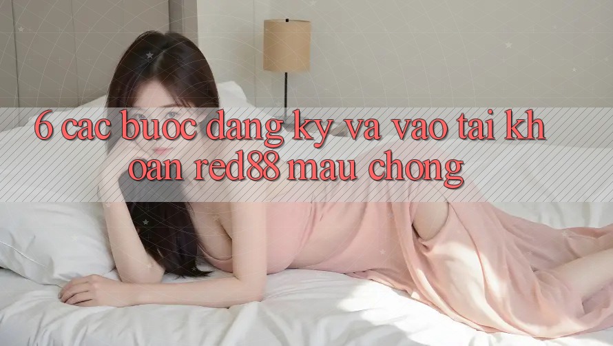 6. Các bước đăng ký và vào tài khoản Red88 mau chóng