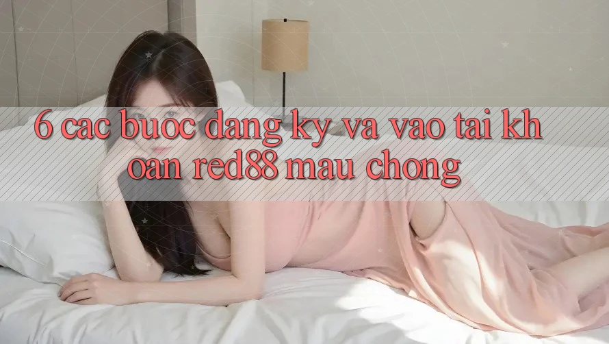 6. Các bước đăng ký và vào tài khoản Red88 mau chóng