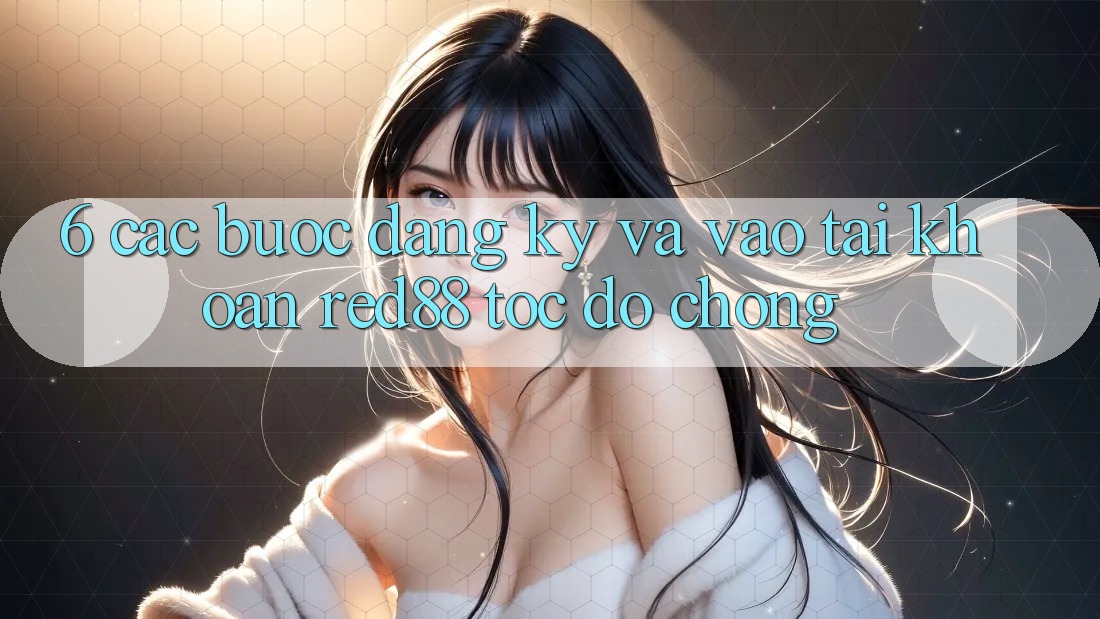 6. Các bước đăng ký và vào tài khoản Red88 tốc độ chóng 6. Các bước đăng ký và vào tài khoản Red88 tốc độ chóng