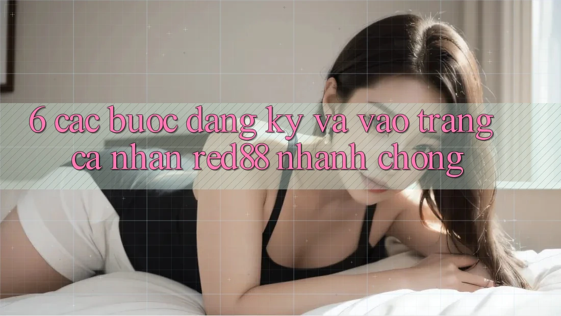 6. Các bước đăng ký và vào trang cá nhân Red88 nhanh chóng 6. Các bước đăng ký và vào trang cá nhân Red88 nhanh chóng