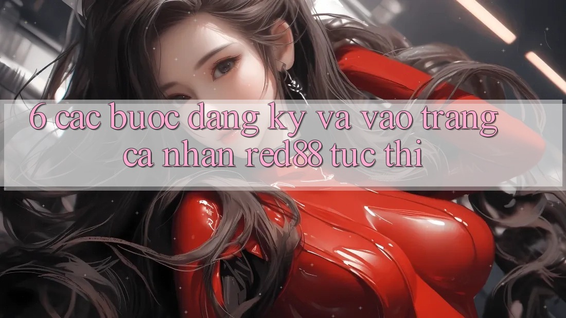 6. Các bước đăng ký và vào trang cá nhân Red88 tức thì 6. Các bước đăng ký và vào trang cá nhân Red88 tức thì