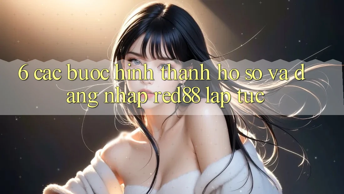 6. Các bước hình thành hồ sơ và đăng nhập Red88 lập tức