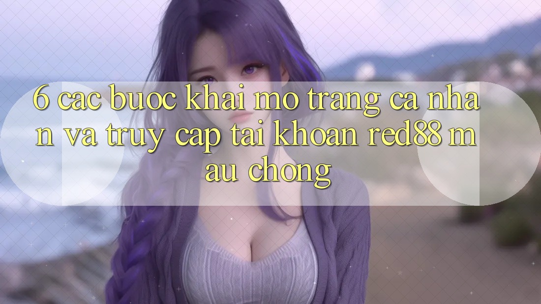 6. Các bước khai mở trang cá nhân và truy cập tài khoản Red88 mau chóng