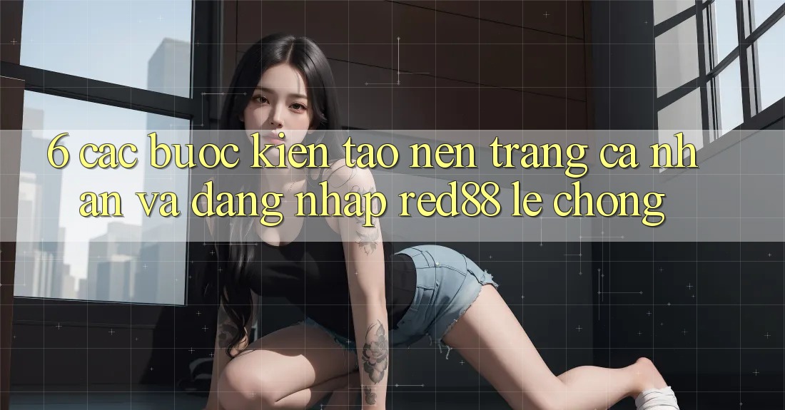 6. Các bước kiến tạo nên trang cá nhân và đăng nhập Red88 lẹ chóng