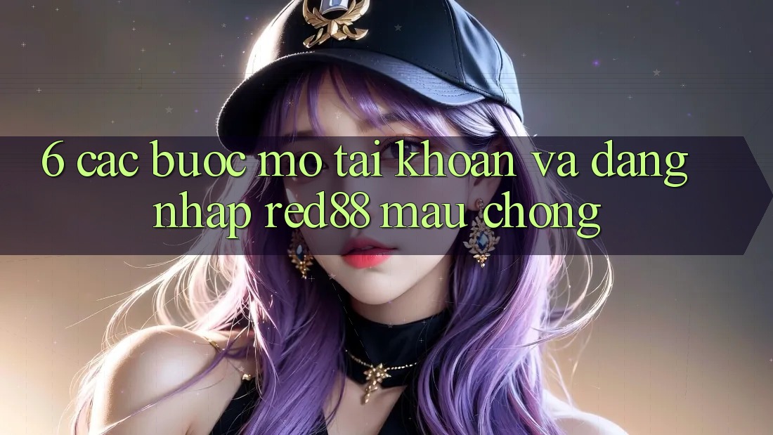 6. Các bước mở tài khoản và đăng nhập Red88 mau chóng 6. Các bước mở tài khoản và đăng nhập Red88 mau chóng