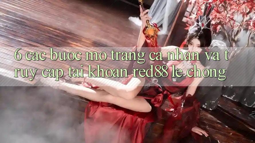 6. Các bước mở trang cá nhân và truy cập tài khoản Red88 lẹ chóng