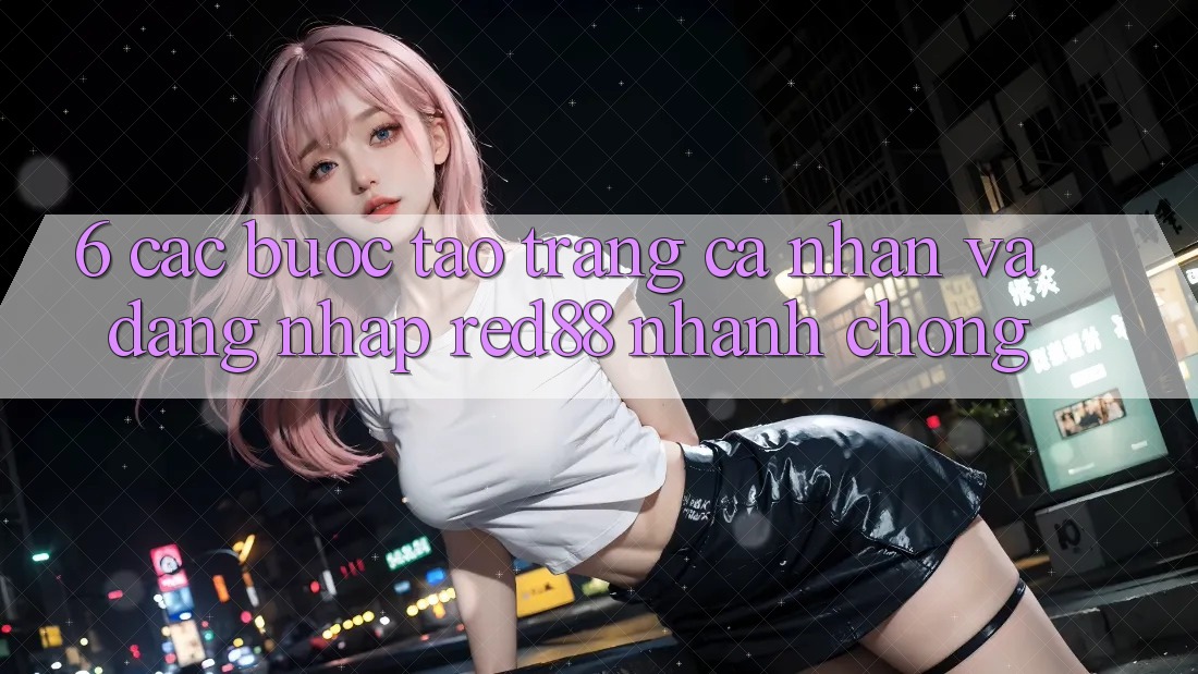 6. Các bước tạo trang cá nhân và đăng nhập Red88 nhanh chóng