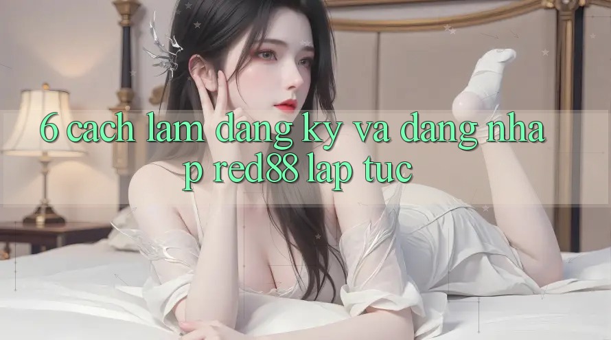 6. Cách làm đăng ký và đăng nhập Red88 lập tức