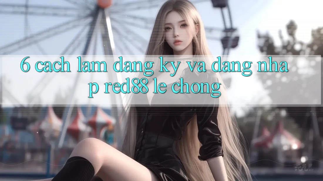 6. Cách làm đăng ký và đăng nhập Red88 lẹ chóng 6. Cách làm đăng ký và đăng nhập Red88 lẹ chóng