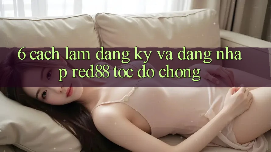 6. Cách làm đăng ký và đăng nhập Red88 tốc độ chóng 6. Cách làm đăng ký và đăng nhập Red88 tốc độ chóng