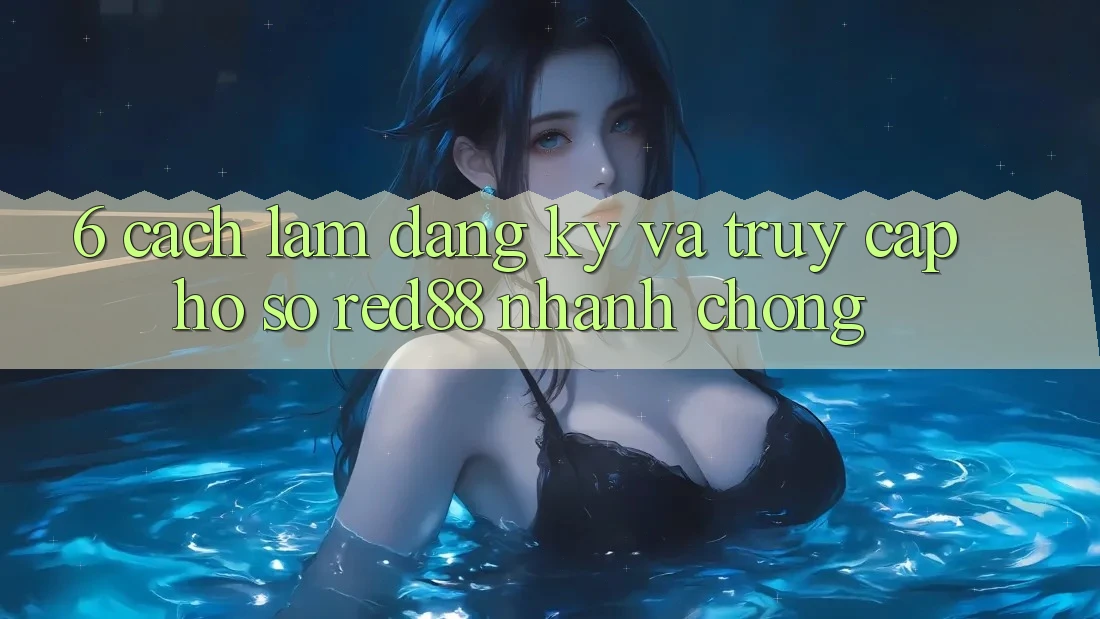 6. Cách làm đăng ký và truy cập hồ sơ Red88 nhanh chóng