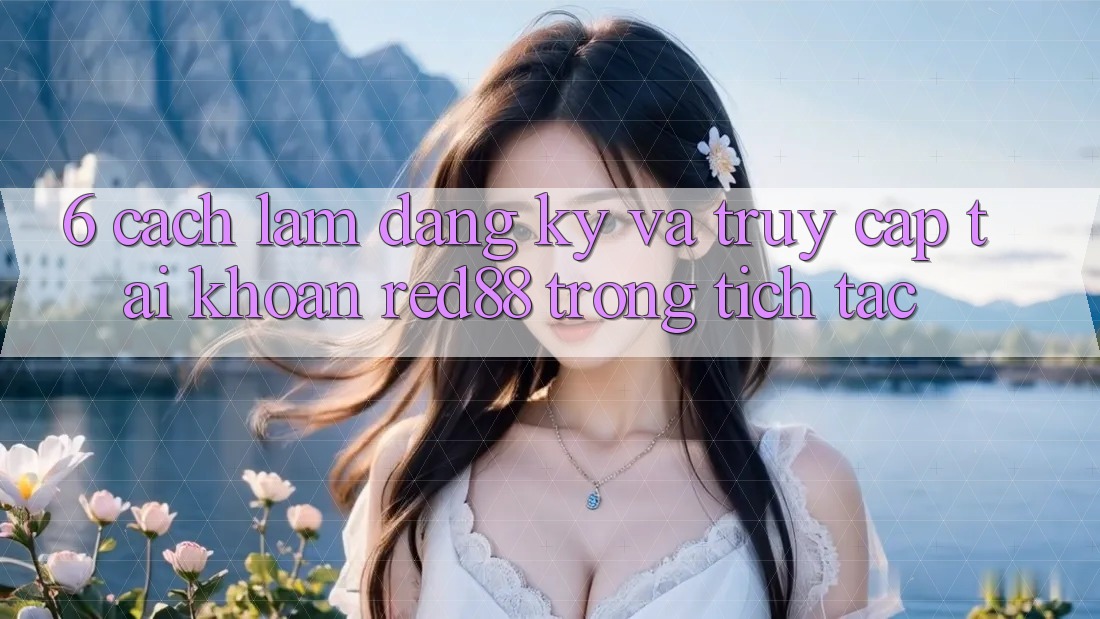 6. Cách làm đăng ký và truy cập tài khoản Red88 trong tích tắc 6. Cách làm đăng ký và truy cập tài khoản Red88 trong tích tắc