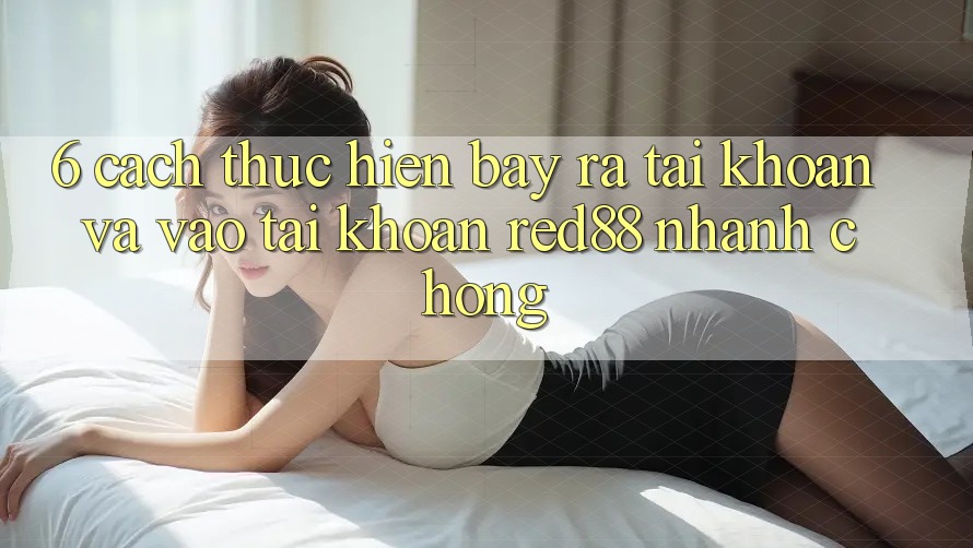 6. Cách thực hiện bày ra tài khoản và vào tài khoản Red88 nhanh chóng