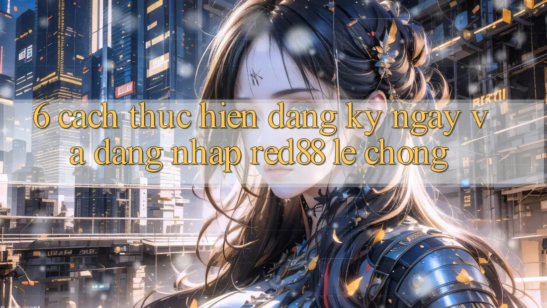 6. Cách thực hiện đăng ký ngay và đăng nhập Red88 lẹ chóng
